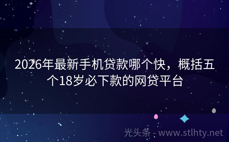 2026年最新手机贷款哪个快，概括五个18岁必下款的网贷平台