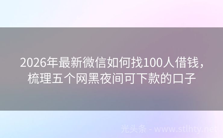 2026年最新微信如何找100人借钱，梳理五个网黑夜间可下款的口子