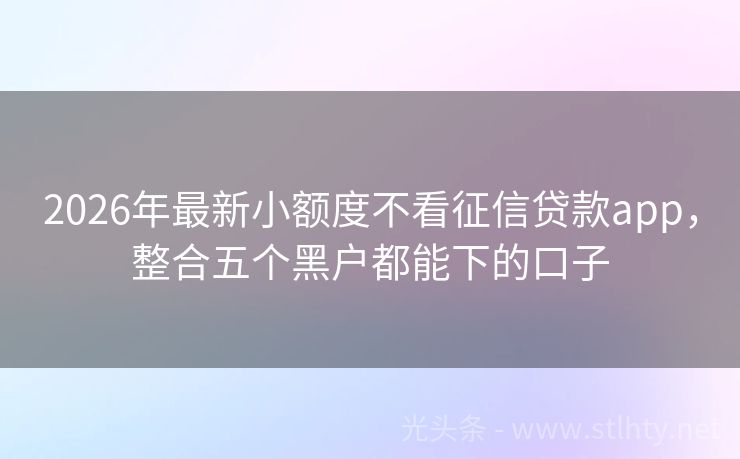 2026年最新小额度不看征信贷款app，整合五个黑户都能下的口子