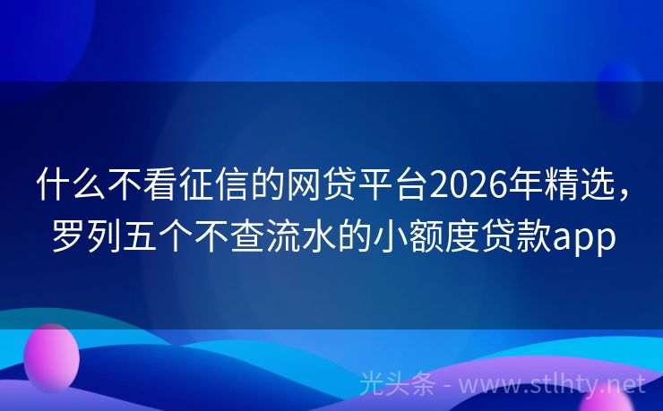 什么不看征信的网贷平台2026年精选，罗列五个不查流水的小额度贷款app