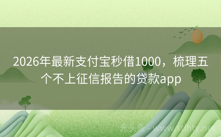 2026年最新支付宝秒借1000，梳理五个不上征信报告的贷款app