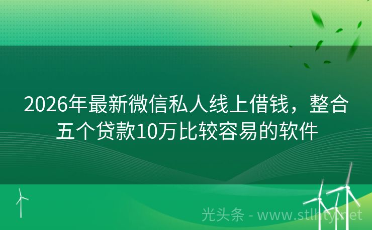 2026年最新微信私人线上借钱，整合五个贷款10万比较容易的软件