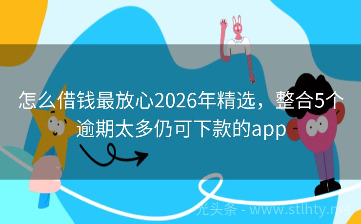 怎么借钱最放心2026年精选，整合5个逾期太多仍可下款的app