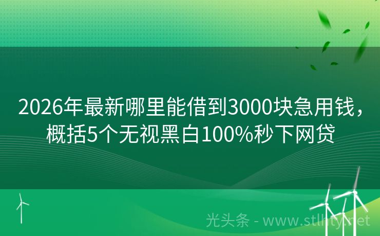 2026年最新哪里能借到3000块急用钱，概括5个无视黑白100%秒下网贷