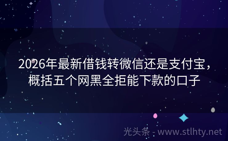 2026年最新借钱转微信还是支付宝，概括五个网黑全拒能下款的口子
