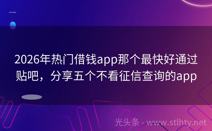 2026年热门借钱app那个最快好通过贴吧，分享五个不看征信查询的app