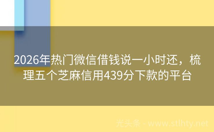 2026年热门微信借钱说一小时还，梳理五个芝麻信用439分下款的平台