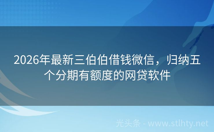 2026年最新三伯伯借钱微信，归纳五个分期有额度的网贷软件