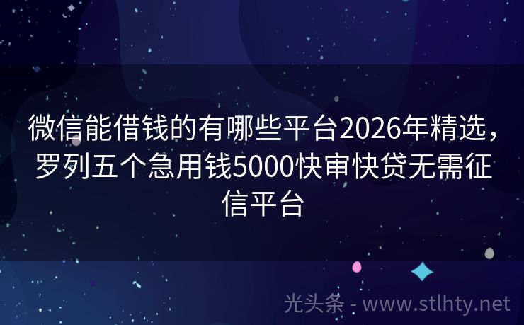 微信能借钱的有哪些平台2026年精选，罗列五个急用钱5000快审快贷无需征信平台