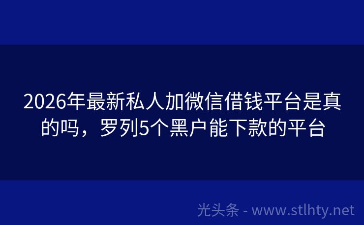 2026年最新私人加微信借钱平台是真的吗，罗列5个黑户能下款的平台