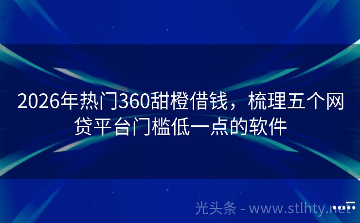 2026年热门360甜橙借钱，梳理五个网贷平台门槛低一点的软件