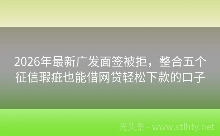 2026年最新广发面签被拒，整合五个征信瑕疵也能借网贷轻松下款的口子