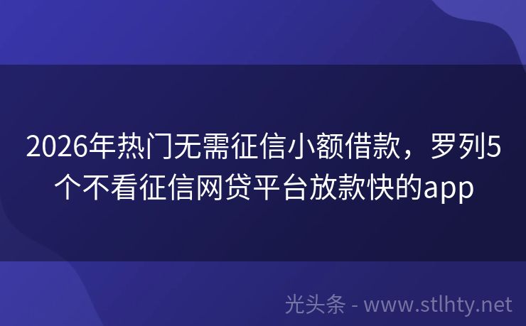 2026年热门无需征信小额借款，罗列5个不看征信网贷平台放款快的app