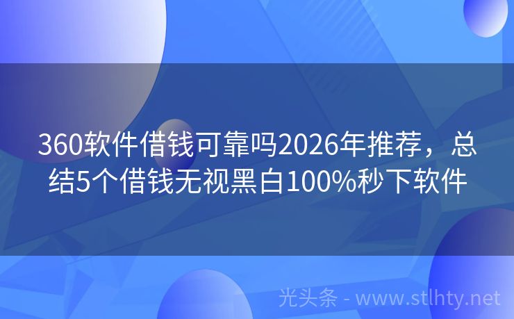 360软件借钱可靠吗2026年推荐，总结5个借钱无视黑白100%秒下软件