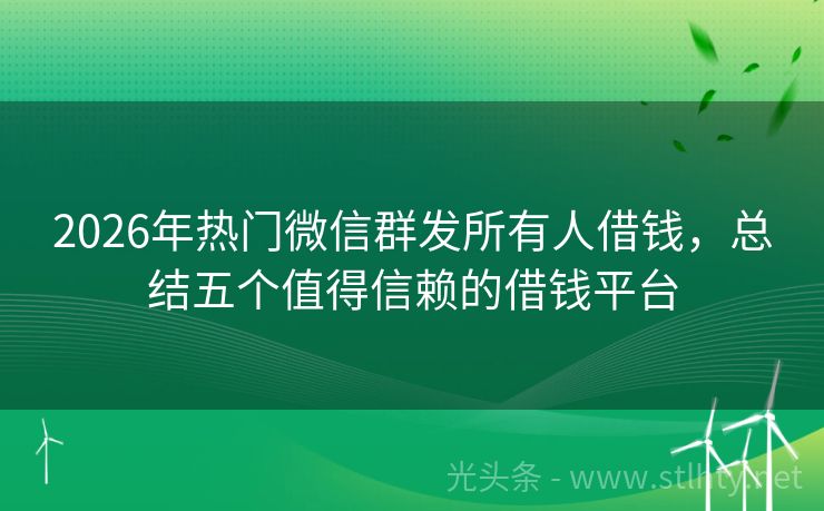 2026年热门微信群发所有人借钱，总结五个值得信赖的借钱平台