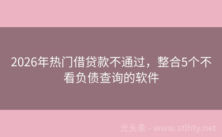 2026年热门借贷款不通过，整合5个不看负债查询的软件