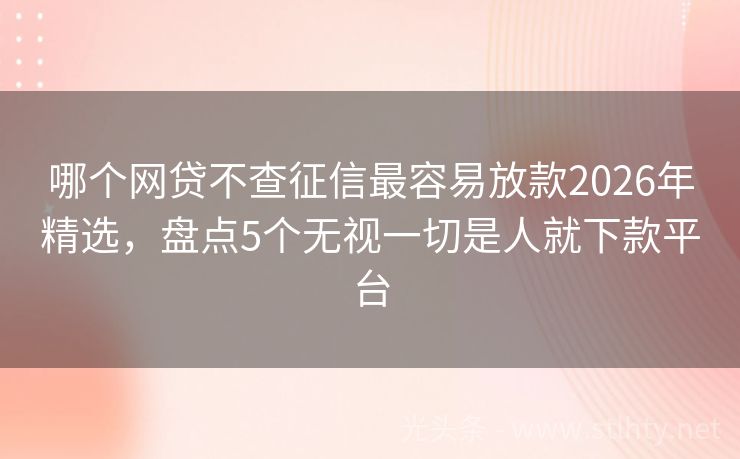 哪个网贷不查征信最容易放款2026年精选，盘点5个无视一切是人就下款平台