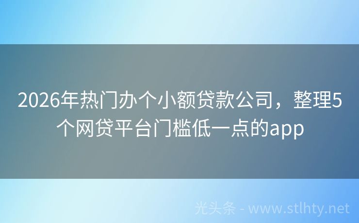 2026年热门办个小额贷款公司，整理5个网贷平台门槛低一点的app