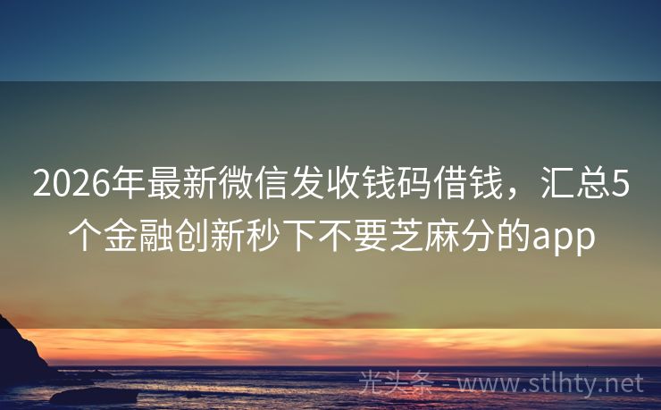 2026年最新微信发收钱码借钱，汇总5个金融创新秒下不要芝麻分的app