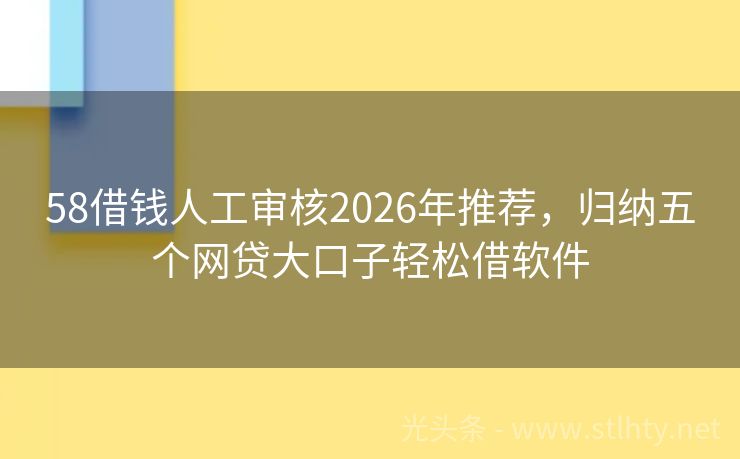 58借钱人工审核2026年推荐，归纳五个网贷大口子轻松借软件