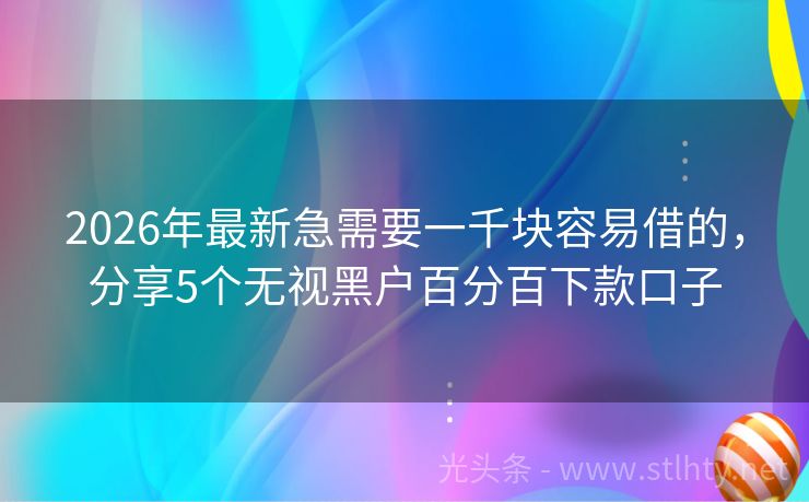 2026年最新急需要一千块容易借的，分享5个无视黑户百分百下款口子