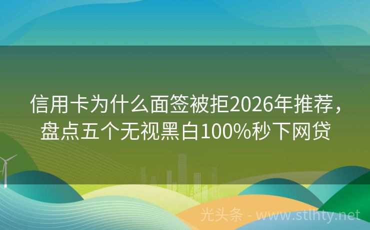 信用卡为什么面签被拒2026年推荐，盘点五个无视黑白100%秒下网贷