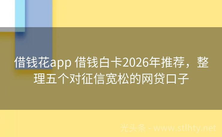 借钱花app 借钱白卡2026年推荐，整理五个对征信宽松的网贷口子