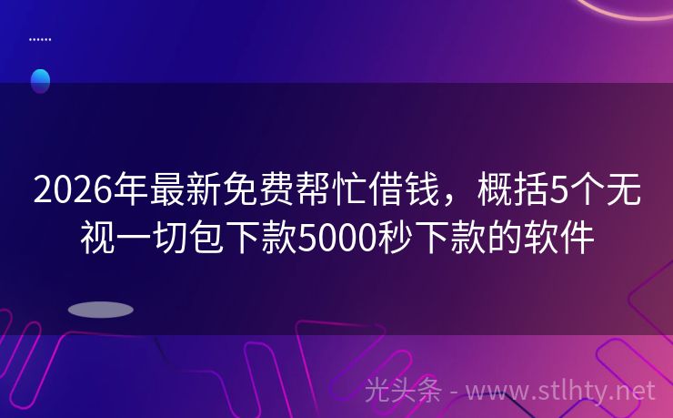 2026年最新免费帮忙借钱，概括5个无视一切包下款5000秒下款的软件