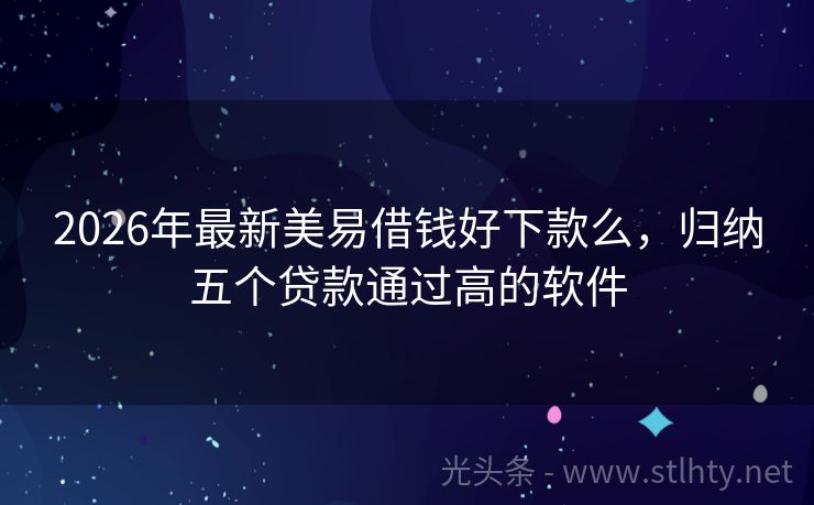 2026年最新美易借钱好下款么，归纳五个贷款通过高的软件
