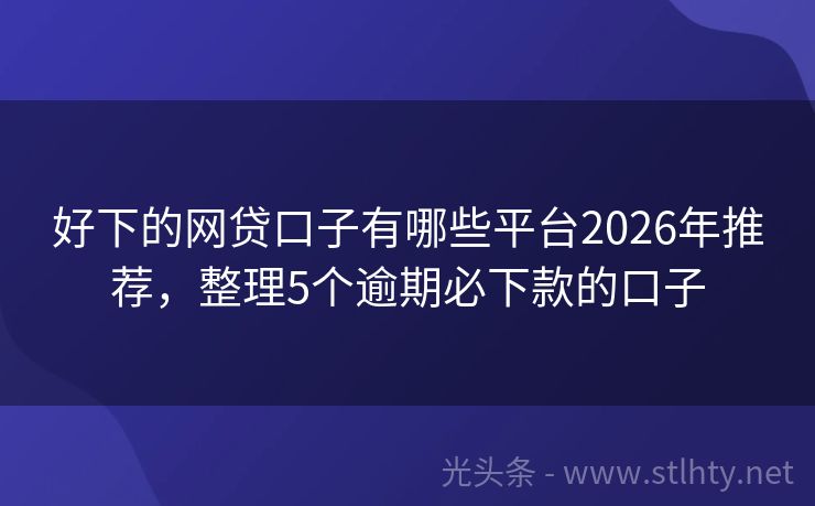 好下的网贷口子有哪些平台2026年推荐，整理5个逾期必下款的口子