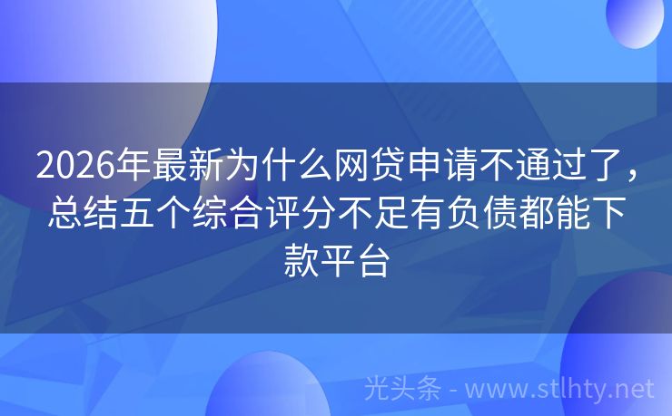 2026年最新为什么网贷申请不通过了，总结五个综合评分不足有负债都能下款平台