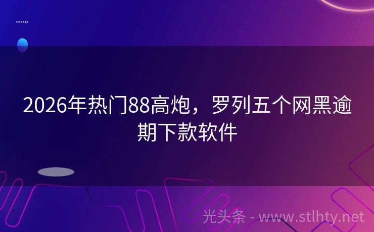2026年热门88高炮，罗列五个网黑逾期下款软件