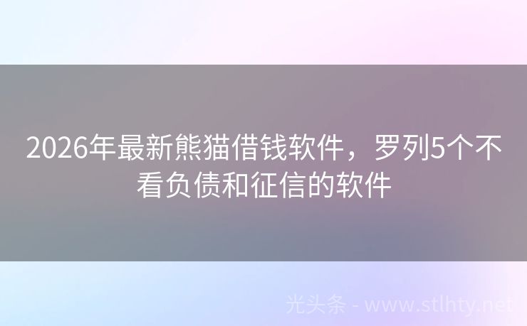 2026年最新熊猫借钱软件，罗列5个不看负债和征信的软件