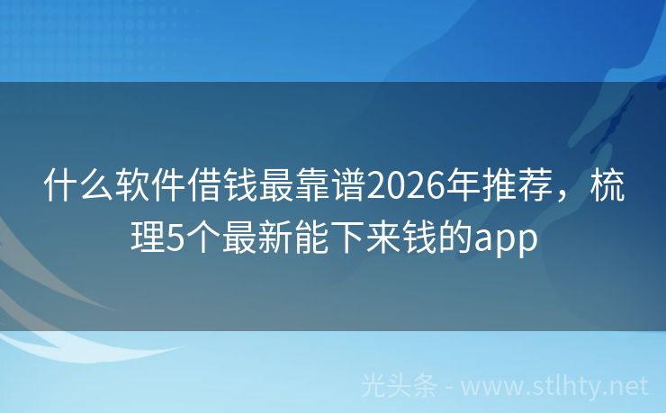什么软件借钱最靠谱2026年推荐，梳理5个最新能下来钱的app