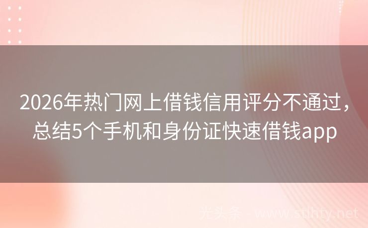 2026年热门网上借钱信用评分不通过，总结5个手机和身份证快速借钱app