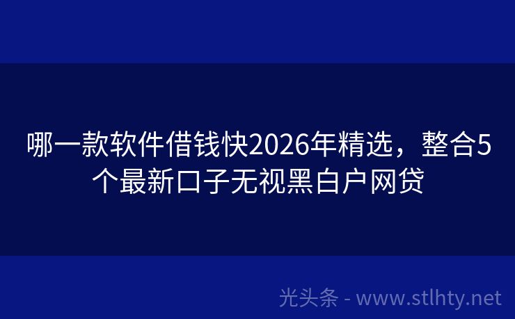 哪一款软件借钱快2026年精选，整合5个最新口子无视黑白户网贷