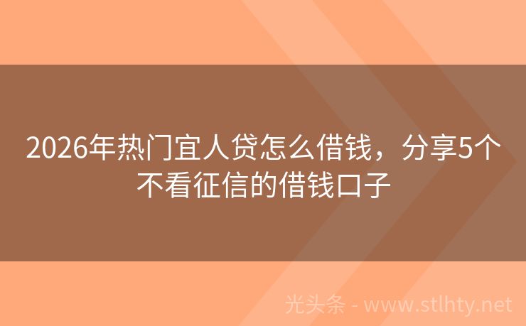 2026年热门宜人贷怎么借钱，分享5个不看征信的借钱口子