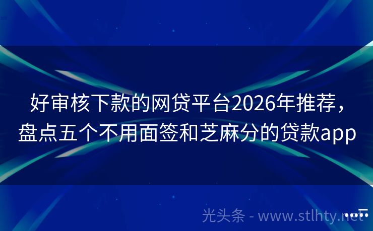 好审核下款的网贷平台2026年推荐，盘点五个不用面签和芝麻分的贷款app