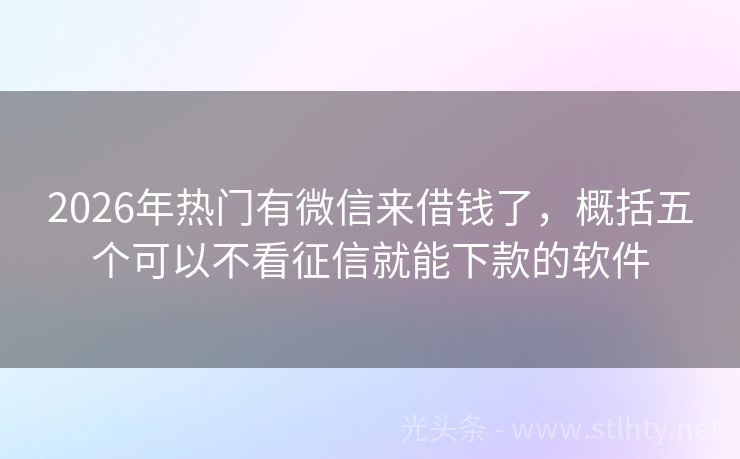 2026年热门有微信来借钱了，概括五个可以不看征信就能下款的软件