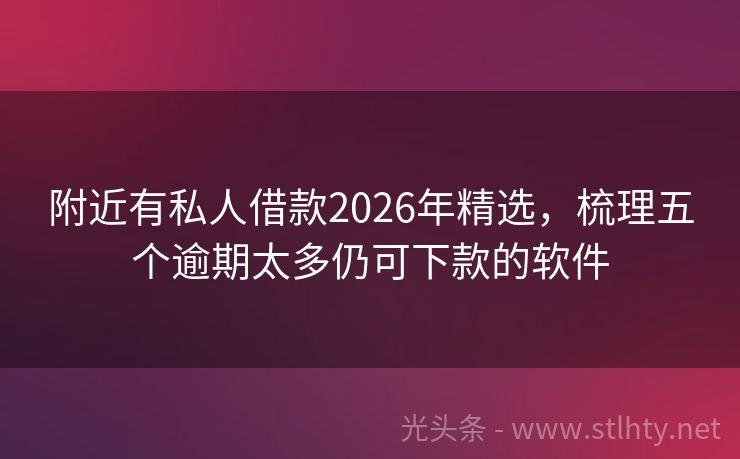 附近有私人借款2026年精选，梳理五个逾期太多仍可下款的软件