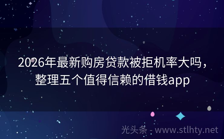 2026年最新购房贷款被拒机率大吗，整理五个值得信赖的借钱app