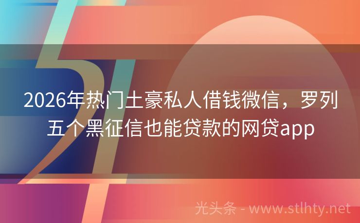 2026年热门土豪私人借钱微信，罗列五个黑征信也能贷款的网贷app