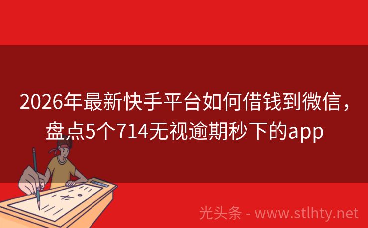 2026年最新快手平台如何借钱到微信，盘点5个714无视逾期秒下的app