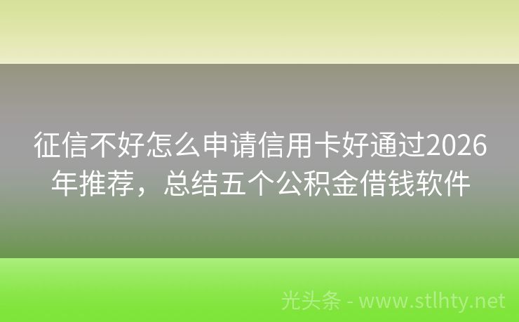 征信不好怎么申请信用卡好通过2026年推荐，总结五个公积金借钱软件