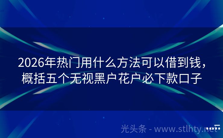 2026年热门用什么方法可以借到钱，概括五个无视黑户花户必下款口子