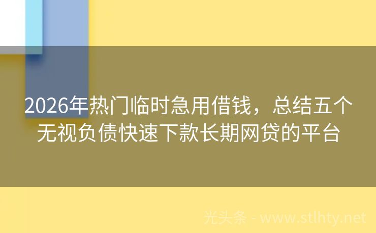2026年热门临时急用借钱，总结五个无视负债快速下款长期网贷的平台