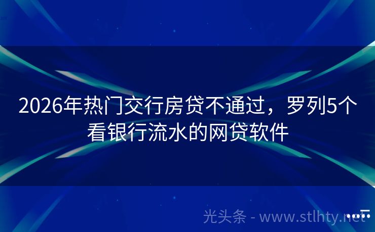 2026年热门交行房贷不通过，罗列5个看银行流水的网贷软件