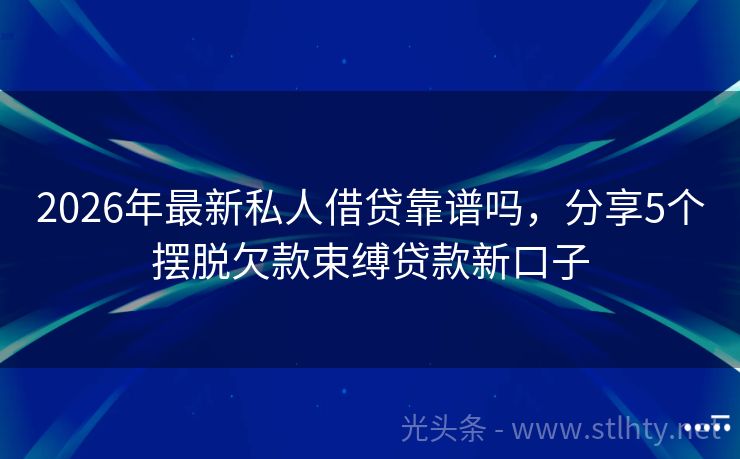 2026年最新私人借贷靠谱吗，分享5个摆脱欠款束缚贷款新口子
