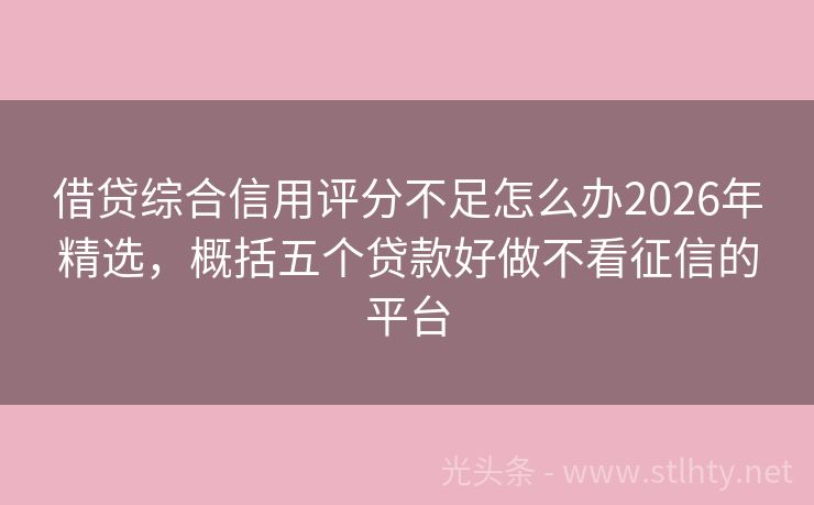 借贷综合信用评分不足怎么办2026年精选,概括五个贷款好做不看征信的平台