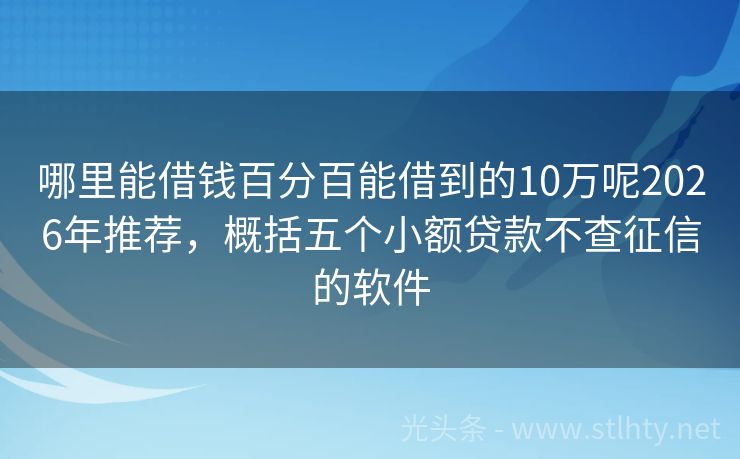 哪里能借钱百分百能借到的10万呢2026年推荐，概括五个小额贷款不查征信的软件